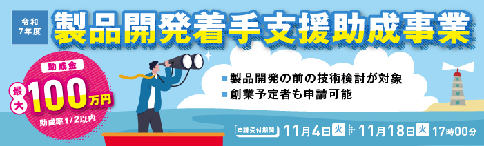 令和7年度製品開発着手支援助成事業は、新たな製品・サービス開発に取り組む前に、企画や構想時点の懸念等を検証するための助成金です。創業予定の方も申請可能。助成限度額は100万円、助成率は二分の一。申請受付期間は11月4日~11月18日17時までです