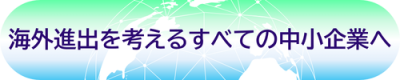海外進出を考えるすべての中小企業へ