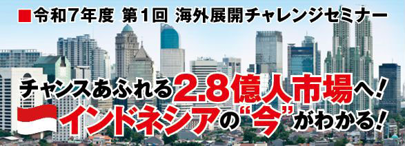 第1回海外展開チャレンジセミナー「チャンスあふれる2.8億人市場へ！インドネシアの『今』がわかる！」