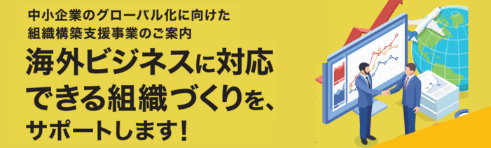 中小企業のグローバル化に向けた組織構築支援事業のご案内　海外ビジネスに対応できる組織づくりを、サポートします！