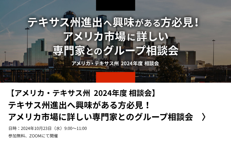 アメリカ・テキサス州2024年度相談会。『テキサス州進出に興味がある方必見!アメリカ市場に詳しい専門家とのグループ相談会』日時、2024年10月23日(水)9:00~11:00。参加無料。ZOOMにて開催。