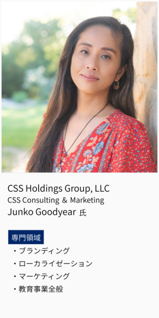 CSS Holdings Group, LLC、CSS Consulting＆Marketing、Junko Goodyear氏。専門領域は、ブランディング・ローカライゼーション・マーケティング・教育事業全般。