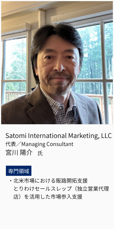 Satomi International Marketing LLC、代表、Managing Consultant、宮川陽介氏。専門領域は、北米市場における販路開拓支援、とりわけセールスレップ（独立営業代理店）を活用した市場参入支援。