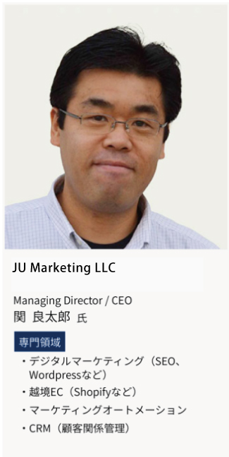 JU Marketing LLC、Managing Director/CEO、関良太郎氏。専門領域は、デジタルマーケティング（SEO,Wordpressなど）・越境EC（Shopifyなど）・マーケティングオートメーション・CRM（顧客関係管理）