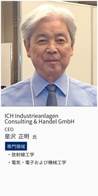 ICH Industrieanlagen Consulting & Handel GmbH、CEO、是沢正明氏。専門領域は、放射線工学・電気・電子および機械工学。