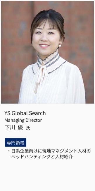 YS Global Search、Managing Director、下川優氏。専門領域は、日系企業向けに現地マネジメント人材のヘッドハンティングと人材紹介