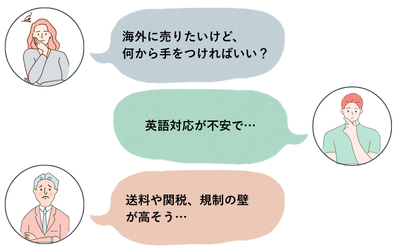 ①海外に売りたいけど、何から手をつければいい？②英語対応が不安で…③送料や関税、規制の壁が高そう…