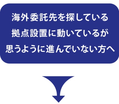海外委託先を探している、拠点設置に動いているが思うように進んでいない方へ