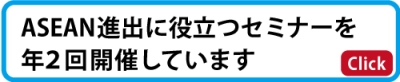 そろそろ海外に委託先を探したい・拠点を持ちたいと考えている人へ、ASEAN進出に役立つセミナーを毎年２回開催しています。ここをクリック