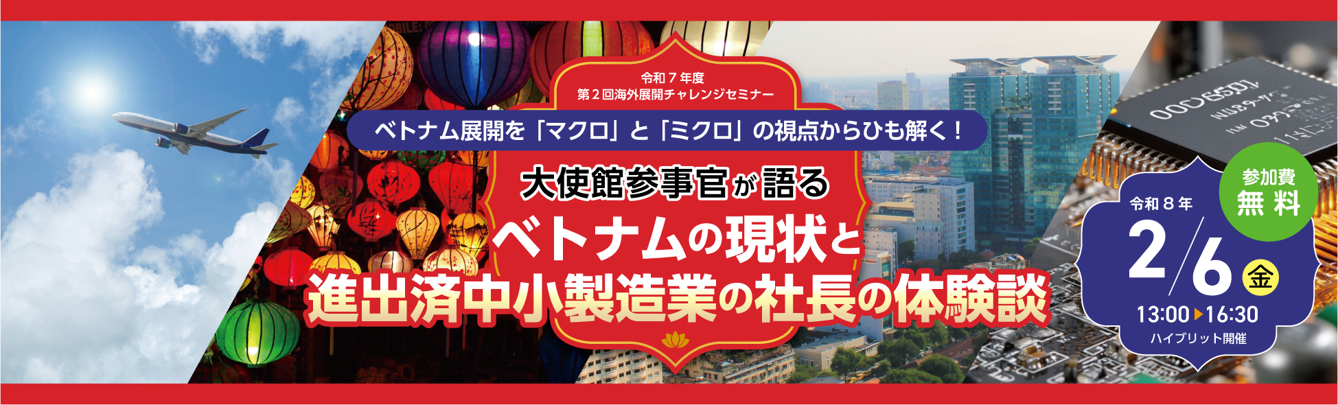 令和7年度第2回海外展開チャレンジセミナー、ベトナム展開を「マクロ」と「ミクロ」の視点からひも解く！大使館参事官が語るベトナムの現状と進出済み中小製造業の社長の体験談。令和8年2月6日金曜日、13時から16時半。参加費無料。