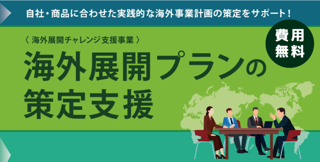 自社・商品に合わせた実践的な海外事業計画の策定をサポート!<海外展開チャレンジ支援事業>海外展開プランの策定支援 費用無料