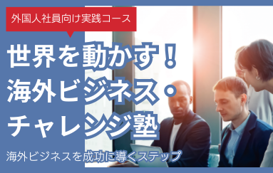 バナー画像 外国人社員向け実践コース 世界を動かす!海外ビジネス・チャレンジ塾 海外ビジネスを成功に導くステップ