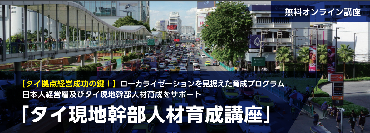 バナー画像 無料オンライン講座 【タイ拠点経営成功の鍵!】ローカライゼーションを見据えた育成プログラム 日本人経営層及びタイ現地幹部人材育成をサポート 「タイ現地幹部人材育成講座」