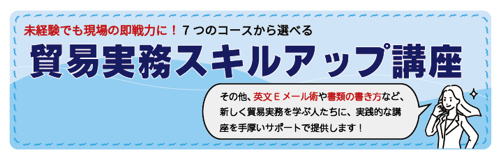 未経験でも現場の即戦力に!7つのコースから選べる貿易実務スキルアップ講座 その他、英文Eメール術や書類の書き方など、新しく貿易実務を学ぶ人たちに、実践的な講座を手厚いサポートで提供します!