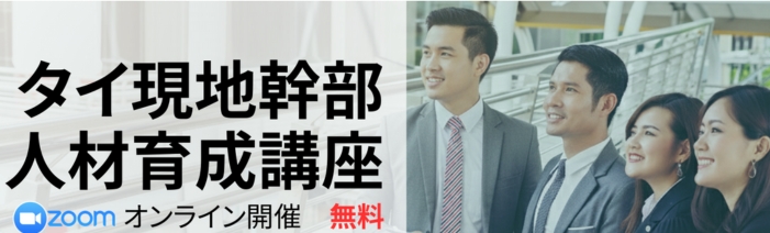 無料オンライン講座　【タイ拠点経営成功の鍵！】ローカライゼーションを見据えた育成プログラム　日本人経営層及びタイ現地幹部人材育成をサポート　「タイ現地幹部人材育成講座」　日本人経営層向け講座：第1回第2回　タイ現地幹部人材向け講座：第1回第2回第3回第4回第5回