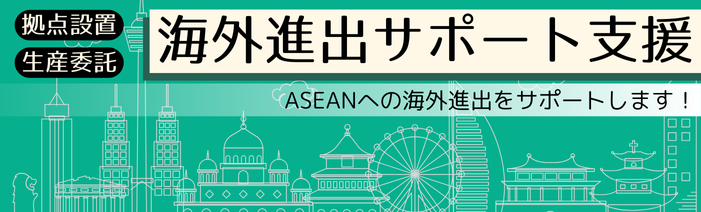 拠点設置、生産委託に対応。海外進出サポート支援！ASEANへの海外進出をサポートします！