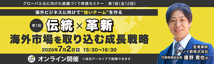 第1回セミナー「伝統×革新 海外市場を取り込む成長戦略」（7月2日開催）の詳細・申込ページへ