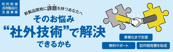 知的財産活用製品化支援事業　新製品開発に課題を持つあなたへ そのお悩み”社外技術”で解決できるかも