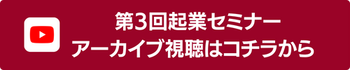 第三回起業セミナーアーカイブ視聴はコチラから