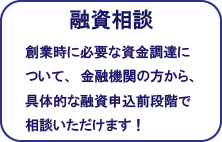 融資相談：創業時に必要な資金調達について、金融機関の方から、具体的な融資申込前段階で相談いただけます！