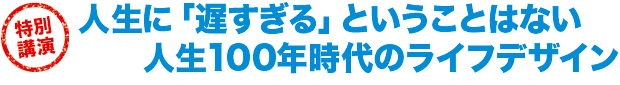 人生に「遅すぎる」ということはない人生100年時代のライフデザイン