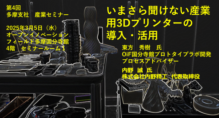 第4回多摩支社産業セミナー OiF国分寺館プロトタイプラボ開発プロセスアドバイザーの東方秀樹氏と株式会社内野精工代表取締役の内野誠氏を講師に迎え、『いまさら聞けない産業用3Dプリンターの導入・活用』をテーマにセミナーが行われます。