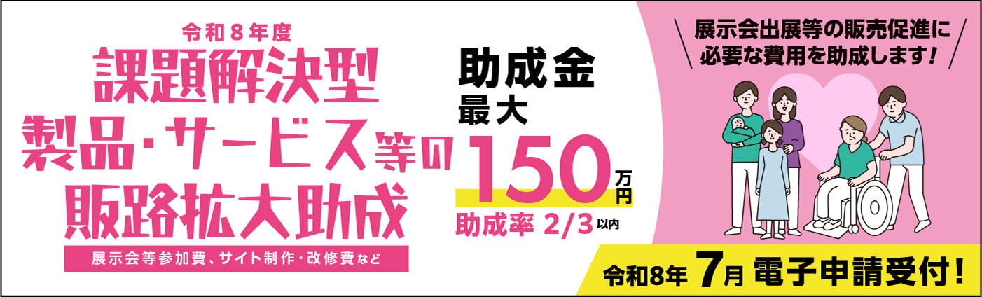 令和8年度　課題解決型製品・サービス等の販路拡大助成。助成限度額最大150万円。  　 展示会出展等の販売促進に必要な費用を助成します。令和8年7月電子申請受付。