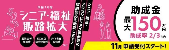 高齢者や障害者を対象とする福祉用具に加え、アクティブシニア向けやパラスポーツ、ユニバーサルデザイン製品・サービス等について、展示会出展等による販路開拓を助成。助成金限度額は150万円。助成率は2/3以内。令和7年11月電子申請受付スタート。助成対象経費は、展示会等参加費、EC出店初期登録料、サイト制作・改修費など。