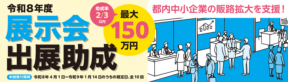 令和8年度展示会助成 都内中小企業の販路拡大を支援！ 助成率2/3以内・最大150万円を助成 申請受付期間は令和8年4月1日から令和9年1月14日のうちの規定日、全10日
