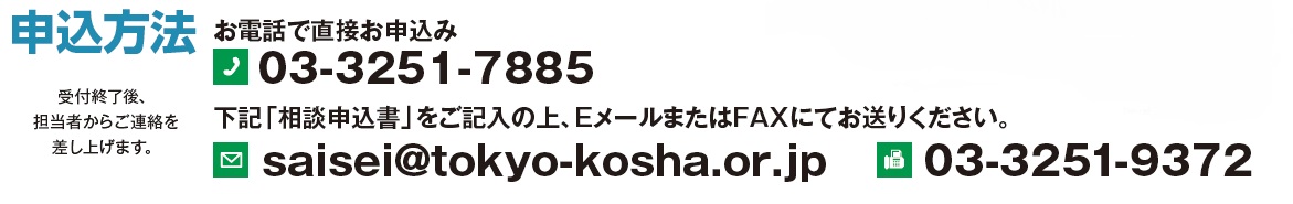 申込方法　お電話で直接お申込み：03-3251-7885　「相談申込書（下記）」をご記入の上、EメールまたはFAXにてお送りください。　メール