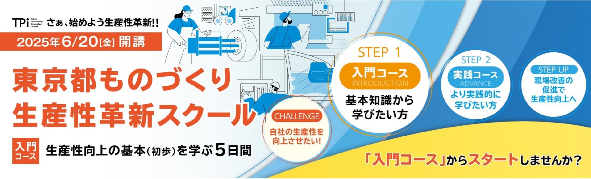 さぁ、始めよう生産性革新!! 東京都ものづくり生産性革新スクール入門コースが2025年6月20日、金曜日から開講いたします。生産性向上の基本(初歩)を学ぶ5日間です。 東京都ものづくり生産性革新スクールは自社の生産性を向上させたい!というチャレンジに対し、ステップ1入門コースは基本知識から学びたい方向けに、ステップ2実践コースはより実践的に学びたい方向けに開講しております。 現場改善の促進で生産性向上へステップアップするために入門コースからスタートしませんか?