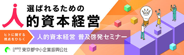 選ばれるための 　人的資本経営 　ヒトに関する視点をひらく　人的資本経営　普及啓発セミナー  　公益財団法人　東京都中小企業振興公社