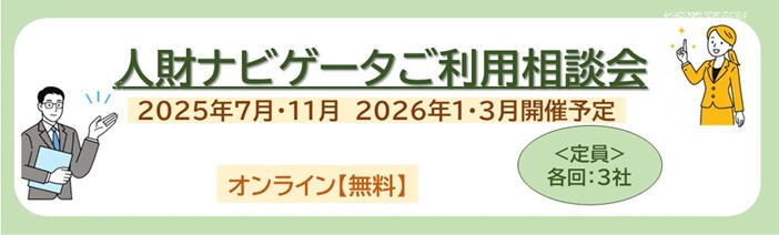 人財ナビゲータご利用相談会は、2025年7・11月、 2026年1・3月開催予定 定員は各回:3社で、無料のオンライン開催です