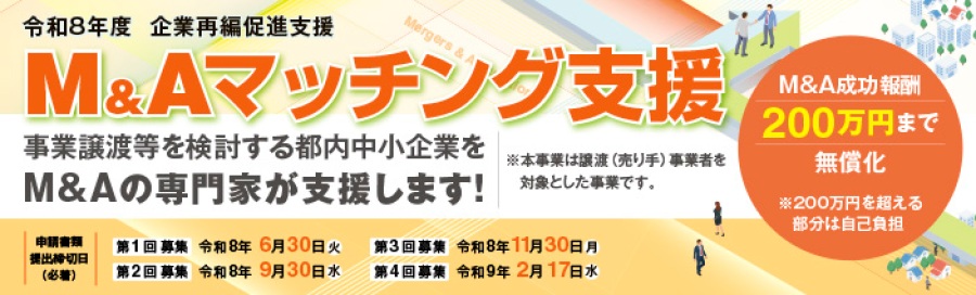 令和８年度M&Aマッチング支援は事業譲渡等を検討する都内中小企業をM&Aの専門家が支援するものです。 特徴としてはM&A成功報酬が２００万円まで無償化となります。 申請書類の提出締切日は第１回６月３０日、第２回９月30日、第３回１１月３０日、第４回２月１７日となります。