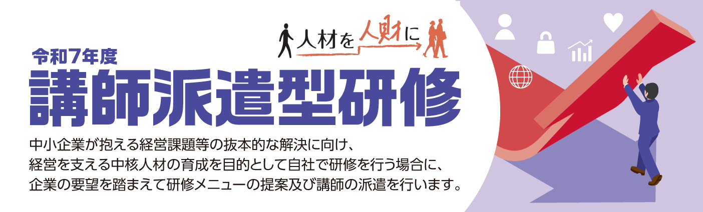 令和7年度講師派遣型研修 中小企業が抱える経営課題等の抜本的な解決に向け、経営を支える中核人材の育成を目的として自社で研修を行う場合に、企業の要望を踏まえて研修メニューの提案及び講師の派遣を行います。