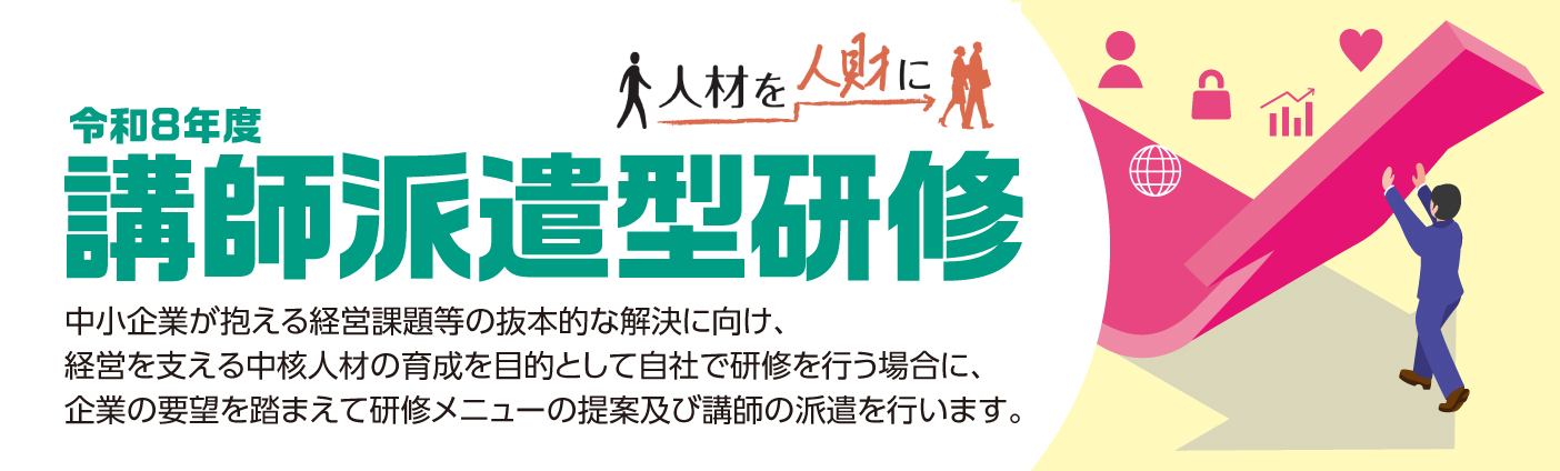 講師派遣型研修　中小企業が抱える経営課題等の抜本的な解決に向け、経営を支える中核人材の育成を目的として自社で研修を行う場合に、企業の要望を踏まえて研修メニューの提案及び講師の派遣を行います。