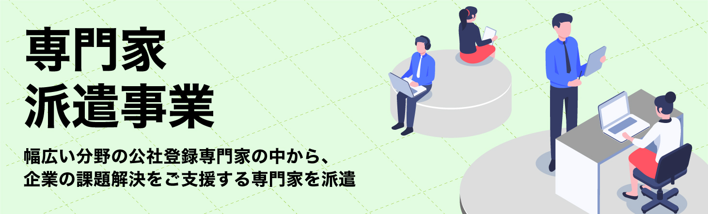 専門家派遣事業 幅広い分野の公社登録専門家の中から企業の課題解決をご支援する専門家を派遣
