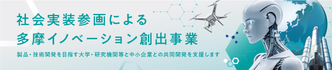 社会実装参画による多摩イノベーション創出事業 製品・技術開発を目指す大学・研究機関等と中小企業との共同開発を支援します