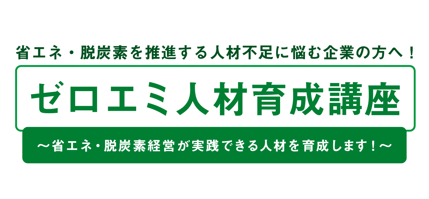 省エネ・脱炭素を推進する人材不足に悩む企業の方へ！ ゼロエミ人材育成講座 ～省エネ・脱炭素経営が実践できる人材を育成します！～
