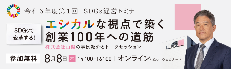 令和6年度第1回 SDGs経営セミナー SDGsで変革する!エシカルな視点で築く創業100年への道筋 株式会社山櫻の事例と紹介とトークセッション 参加無料8月8日(木)14:00~16:00オンライン(zoomウェビナー)