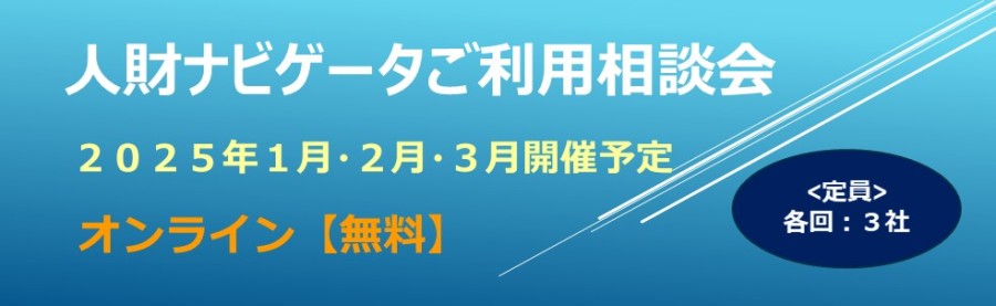 人財ナビゲータご利用相談会 2025年1月・2月・3月開催予定 オンライン相談会【無料】<定員>各回3社