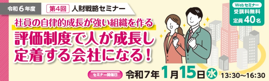 令和6年度第4回人財戦略セミナー「社員の自律的成長が強い組織を作る。評価制度で人が成長し定着する会社になる!」Webセミナー・受講料無料・定員40名。セミナー開催日:令和7年1月15日(水)13時30分~16時30分