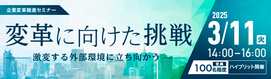企業変革セミナー 変革に向けた挑戦 激変する外部環境に立ち向かう 2025年3月11日火曜日 14時から16時 定員100名程度 ハイブリッド開催