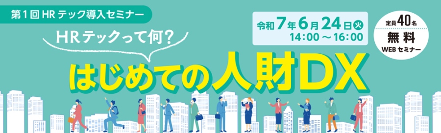 第１回HRテック導入セミナー HRテックって何？はじめての人財DXを 令和７年６月24日(火)14時から実施いたします。 定員40名で、費用は無料のWEBセミナーになります。