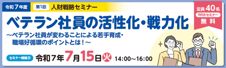 令和7年度第1回人財戦略セミナー「ベテラン社員の活性化・戦力化」ベテラン社員が変わることによる若手育成・職場好循環のポイントとは!は令和7年7月15日火曜日14時から16時に開催します。