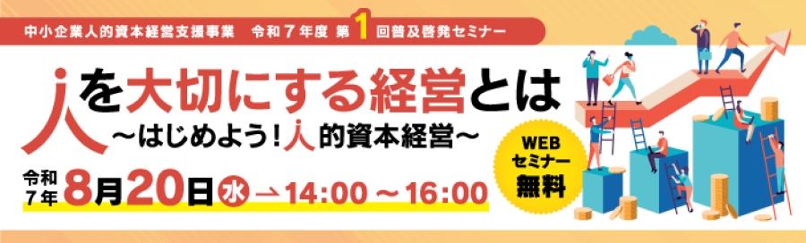中小企業人的資本経営支援事業 令和7年度第1回普及啓発セミナー人を大切にする経営とは ~はじめよう!人的資本経営~ 令和7年8月20日水→14:00~16:00WEBセミナー無料