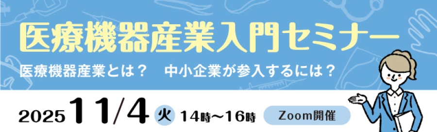 医療機器産業入門セミナー 医療機器産業とは?中小企業が参入するには? 2025年11日4日(火) 14時~16時 Zoom開催