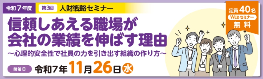 令和7年度第3回人財戦略セミナー定員40名、無料のWEBセミナー「信頼しあえる職場が会社の業績を伸ばす理由～心理的安全性で社員の力を引き出す組織の作り方～」。セミナー開催日は令和7年11月26日水曜日