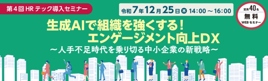 第４回ＨＲテック導入セミナー　令和７年１２月２５日木曜日　１４：００から１６：００開催します。タイトルは、生成AIで組織が変わる　エンゲージメント向上ＤＸ　人手不足時代を乗り切る中小企業の新戦略です。無料のオンラインWEBセミナーで定員４０名までとなっております
