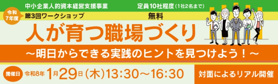 中小企業人的資本経営支援事業 令和７年度第１回ワークショップ　テーマは、働きがいの再定義　人が辞めない職場を共創する 開催日時　１０月８日水曜日　１３時３０分から１６時３０分まで 対面によるリアル開催です 定員は、１０社程度　１社２名までとなります